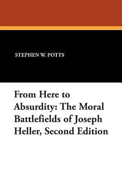 From Here to Absurdity: The Moral Battlefields of Joseph Heller, Second Edition by Potts, Stephen W.