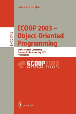 Ecoop 2003 - Object-Oriented Programming: 17th European Conference, Darmstadt, Germany, July 21-25, 2003. Proceedings by Cardelli, Luca