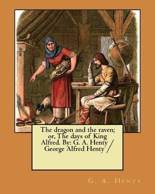The dragon and the raven; or, The days of King Alfred. By: G. A. Henty / George Alfred Henty / by Henty, G. a.