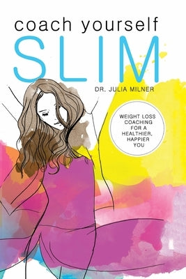 Coach Yourself Slim: Weight Loss Coaching for a Healthier, Happier You by Milner, Julia