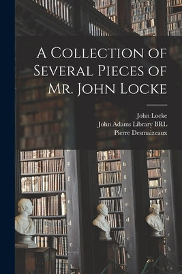 A Collection of Several Pieces of Mr. John Locke by Locke, John 1632-1704