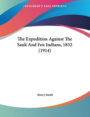 The Expedition Against The Sauk And Fox Indians, 1832 (1914) by Smith, Henry