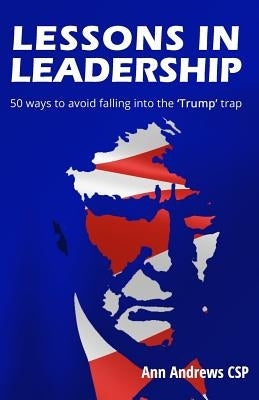 Lessons in Leadership: 50 ways to avoid falling into the 'Trump' trap by Andrews Csp, Ann