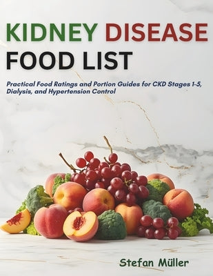 Kidney Disease Food List: Practical Food Ratings and Portion Guides for CKD Stages 1-5, Dialysis, and Hypertension Control by Müller, Stefan