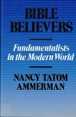 Bible Believers: Fundamentalists in the Modern World by Ammerman, Nancy