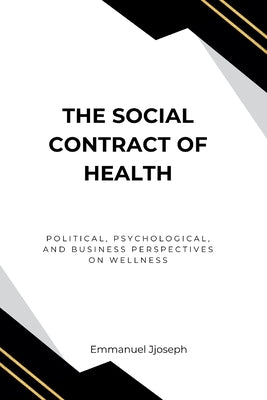 The Social Contract of Health, Political, Psychological, and Business Perspectives on Wellness by Joseph, Emmanuel