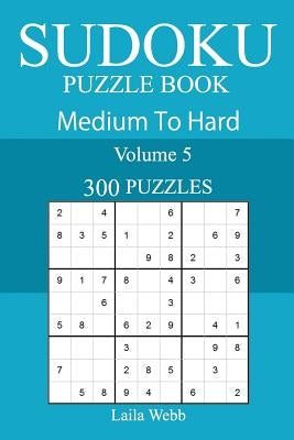 300 Medium to Hard Sudoku Puzzle Book by Webb, Laila