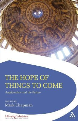 The Hope of Things to Come: Anglicanism and the Future by Chapman, Mark