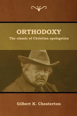 Orthodoxy: The classic of Christian apologetics by Chesterton, Gilbert K.
