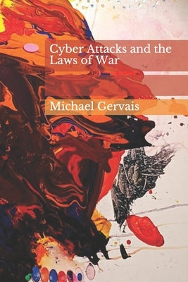 Cyber Attacks and the Law of War: Journal of Law & Cyberwarfare 2012, Volume 01, Issue 01 by Garrie, Daniel