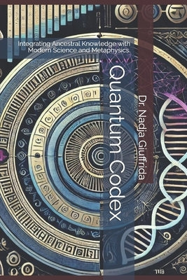 Quantum Codex: Integrating Ancestral Knowledge with Modern Science and Metaphysics. by Giuffrida, Nadja