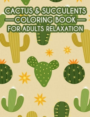 Cactus & Succulents Coloring Book For Adults Relaxation: Calming Cactus Illustrations And Designs To Color, Adult Coloring Pages Of Cactus & Succulent by Family, Cactus Miracle