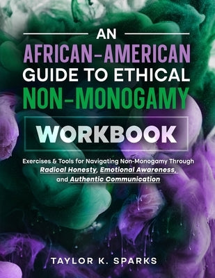 An African-American Guide To Ethical Non-Monogamy Workbook: Exercises & Tools for Navigating Non-Monogamy Through Radical Honesty, Emotional Awareness by Sparks, Taylor K.