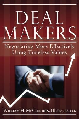 Deal Makers: Negotiating More Effectively Using Timeless Values by McClendon, Bill