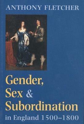 Gender, Sex, and Subordination in England, 1500-1800 by Fletcher, Anthony