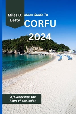 Miles Guide To Corfu 2024: A journey into the heart of the ionian by Betty, Miles O.