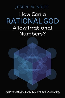 How Can a Rational God Allow Irrational Numbers?: An Intellectual's Guide to Faith and Christianity by Wolfe, Joseph M.