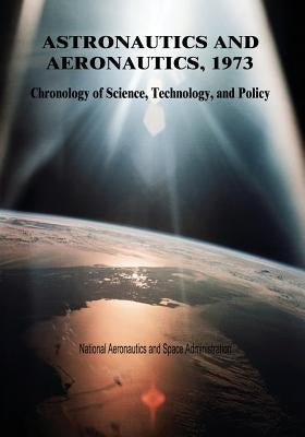Astronautics and Aeronautics, 1973: Chronology of Science, Technology, and Policy by Administration, National Aeronautics and