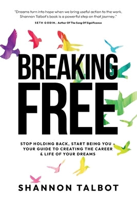 Breaking Free: Stop Holding Back, Start Being You - Your Guide to Creating Your Dream Career & Life by Talbot, Shannon
