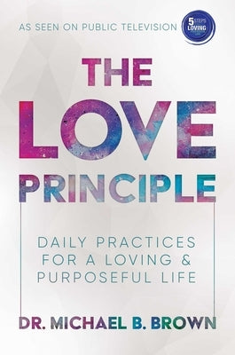 The Love Principle: Daily Practices for a Loving & Purposeful Life by Brown, Michael B.