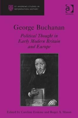 George Buchanan: Political Thought in Early Modern Britain and Europe by Erskine, Caroline