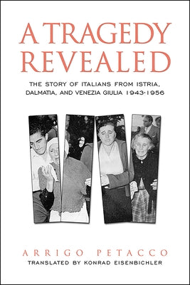 A Tragedy Revealed: The Story of Italians from Istria, Dalmatia, and Venezia Giulia, 1943-1956 by Petacco, Arrigo