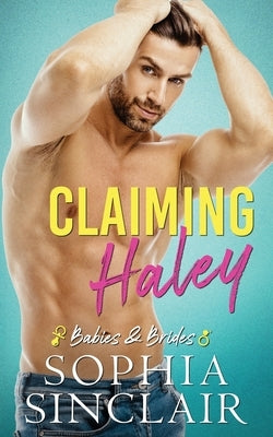 Claiming Haley: An Accidental Pregnancy, Fake Relationship Romance (Babies and Brides, Book 1) by Sinclair, Sophia