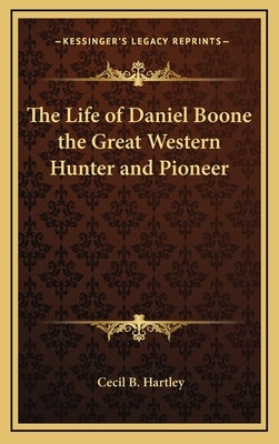 The Life of Daniel Boone the Great Western Hunter and Pioneer by Hartley, Cecil B.