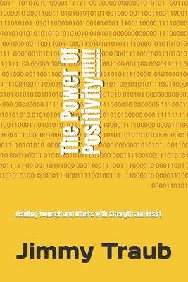 The Power of Positivity: Leading Yourself and Others with Strength and Heart by Traub, Jimmy