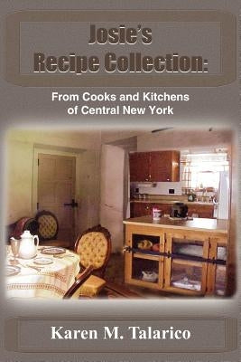 Josie's Recipe Collection: From Cooks and Kitchens of Central New York by Talarico, Karen M.