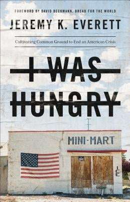 I Was Hungry: Cultivating Common Ground to End an American Crisis by Everett, Jeremy K.