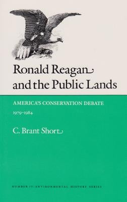 Ronald Reagan and the Public Lands: America's Conservation Debate, 1979-1984 by Short, C. Brant
