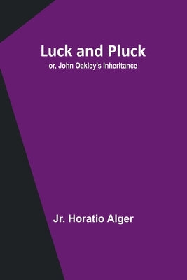 Luck and Pluck; or, John Oakley's Inheritance by Alger, Horatio, Jr.