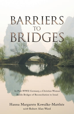 Barriers to Bridges: In Post- Wwii Germany, a Christian Woman Builds Bridges of Reconciliation to Israel by Kowalke-Matthée, Hanna Margarete