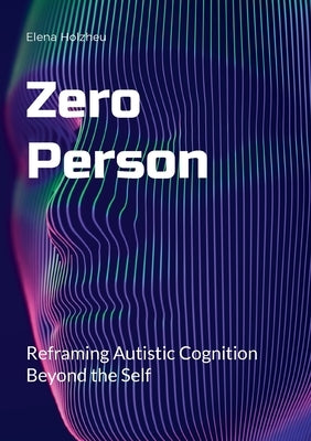Zero Person: Reframing Autistic Cognition Beyond the Self by Holzheu, Elena