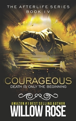 Courageous: Afterlife book four by Rose, Willow