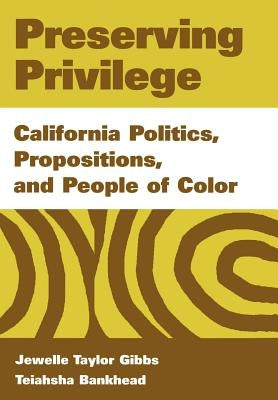 Preserving Privilege: California Politics, Propositions, and People of Color by Gibbs, Jewelle Taylor