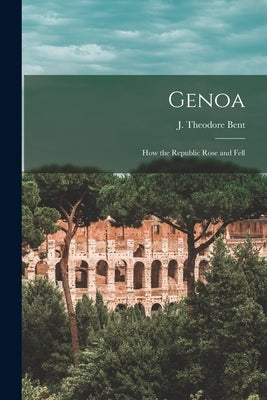 Genoa: How the Republic Rose and Fell by Bent, J. Theodore