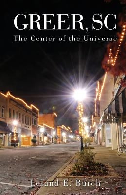 Greer SC: -the Center of the Universe by Burch, Leland E.