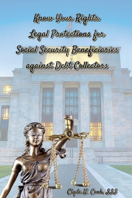 Know Your Rights: Legal Protections for Social Security Benficiaries against Debt Collectors by Cook, Clyde N., III