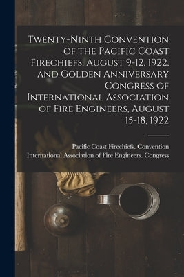 Twenty-ninth Convention of the Pacific Coast Firechiefs, August 9-12, 1922, and Golden Anniversary Congress of International Association of Fire Engin by Pacific Coast Firechiefs Convention