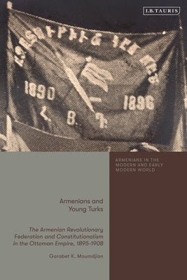 Armenians and Young Turks: The Armenian Revolutionary Federation and Constitutionalism in the Ottoman Empire, 1895-1908 by Moumdjian, Garabet K.