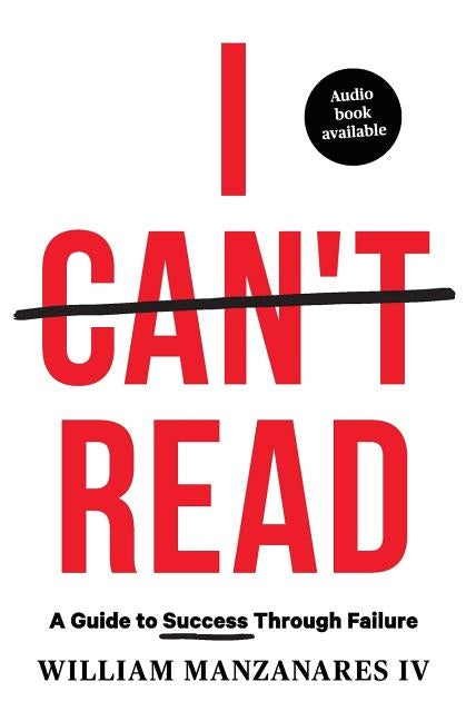 I Can't Read: A Guide to Success Through Failure by Manzanares, William, IV
