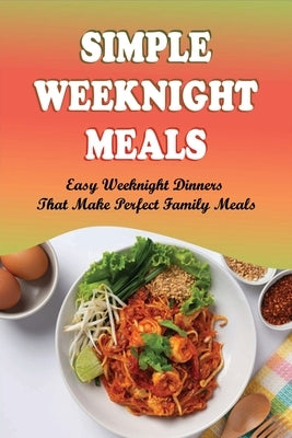 Simple Weeknight Meals: Easy Weeknight Dinners That Make Perfect Family Meals: Easy Weeknight Dinners You Can Throw Together In 30 Minutes by Kershaw, Lavern