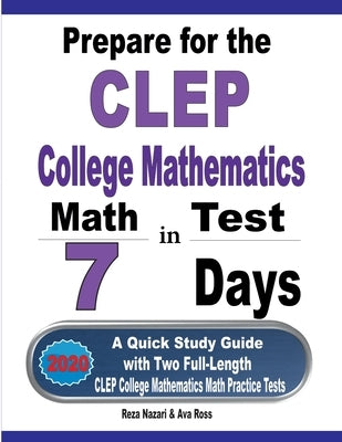 Prepare for the CLEP College Mathematics Test in 7 Days: A Quick Study Guide with Two Full-Length CLEP College Mathematics Practice Tests by Nazari, Reza