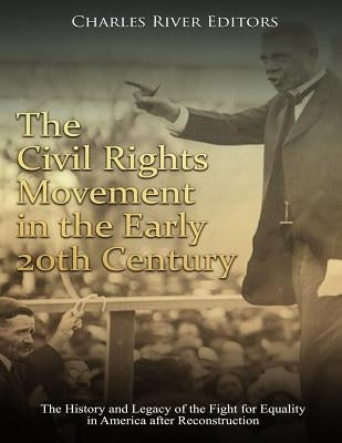 The Civil Rights Movement in the Early 20th Century: The History and Legacy of the Fight for Equality in America after Reconstruction by Charles River