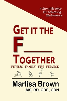 Get It The F___ Together: Fitness-Family-Fun-Finance: Actionable steps for achieving life balance by Brown, Marlisa