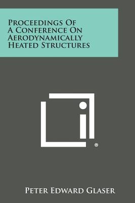 Proceedings of a Conference on Aerodynamically Heated Structures by Glaser, Peter Edward