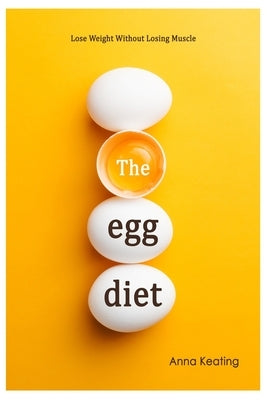The Egg Diet: Lose Weight Without Losing Muscle by Keating, Anna