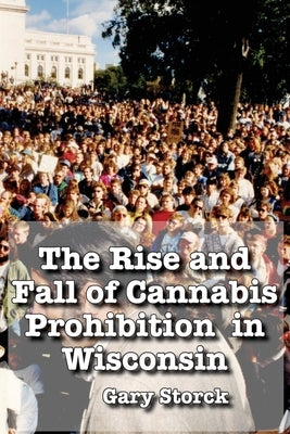 The Rise and Fall of Cannabis Prohibition in Wisconsin by Storck, Gary F.